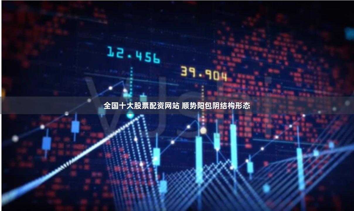 全国十大股票配资网站 顺势阳包阴结构形态