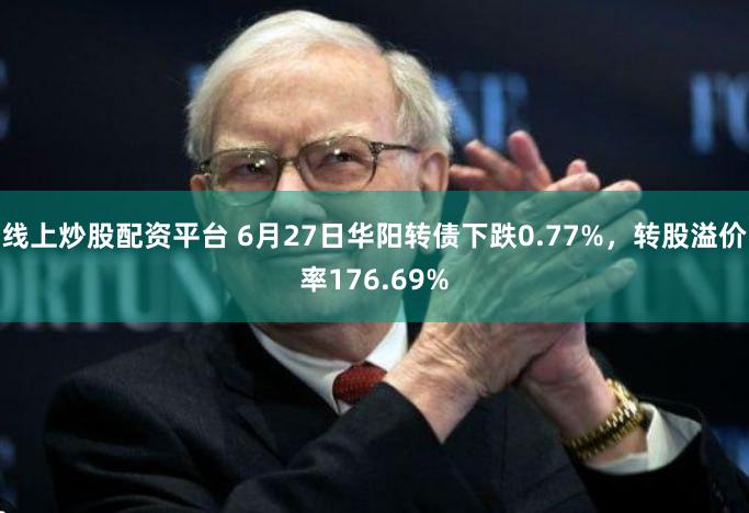 线上炒股配资平台 6月27日华阳转债下跌0.77%，转股溢价率176.69%