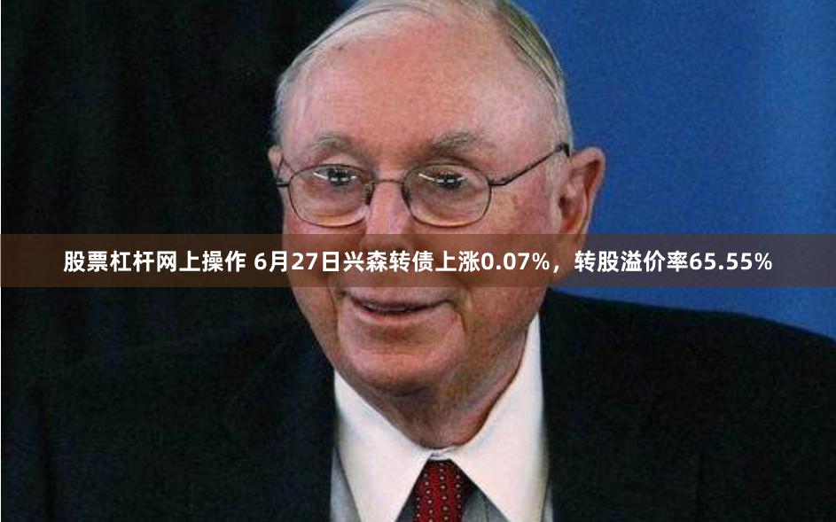 股票杠杆网上操作 6月27日兴森转债上涨0.07%，转股溢价率65.55%