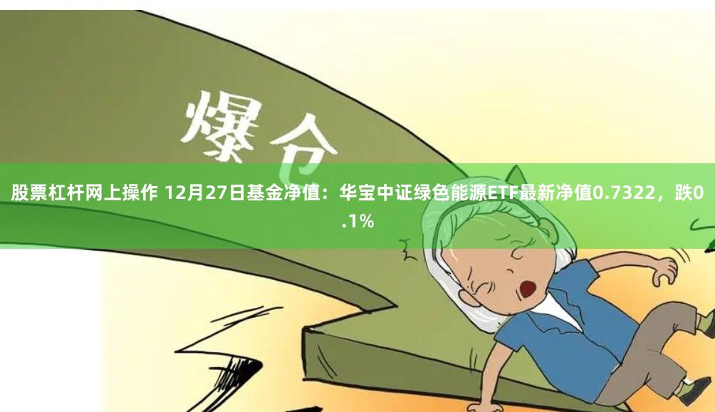 股票杠杆网上操作 12月27日基金净值：华宝中证绿色能源ETF最新净值0.7322，跌0.1%