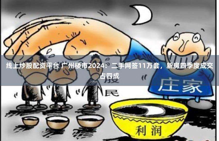 线上炒股配资平台 广州楼市2024：二手网签11万套，新房四季度成交占四成