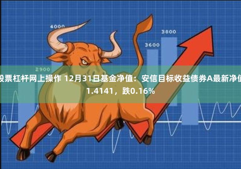 股票杠杆网上操作 12月31日基金净值：安信目标收益债券A最新净值1.4141，跌0.16%