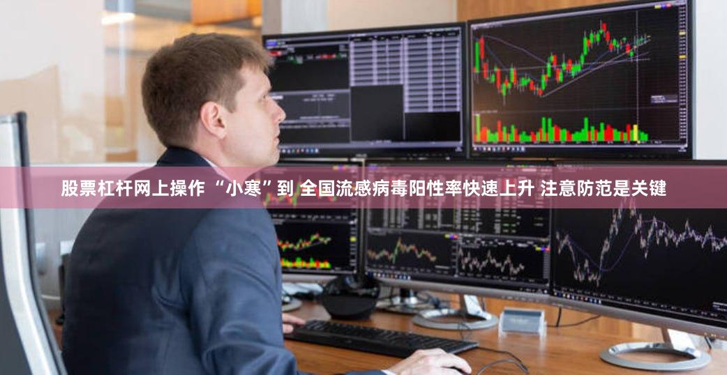 股票杠杆网上操作 “小寒”到 全国流感病毒阳性率快速上升 注意防范是关键