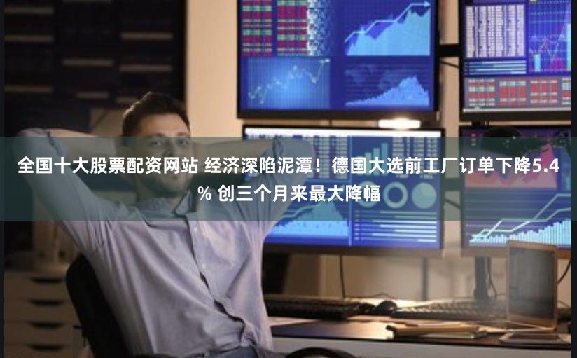 全国十大股票配资网站 经济深陷泥潭！德国大选前工厂订单下降5.4% 创三个月来最大降幅